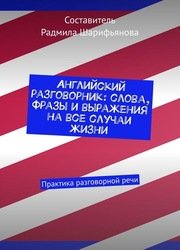 Английский разговорник: слова, фразы и выражения на все случаи жизни. Практика разговорной речи