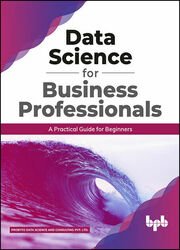 Data Science for Business Professionals: A Practical Guide for Beginners