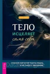 Тело исцеляет само себя. Глубокое изучение работы мышц и их связи с эмоциями