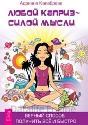 Любой каприз – силой мысли. Верный способ получить все и быстро