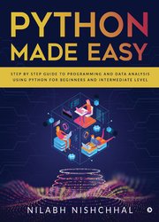 Python Made Easy: Step By Step Guide To Programming And Data Analysis Using Python For Beginners And Intermediate Level