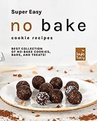 Super Easy No Bake Cookie Recipes: Best Collection of No-Bake Cookies, Bars, and Treats!