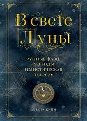 В свете Луны. Лунные фазы, легенды и мистическая энергия