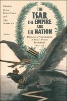 The Tsar, The Empire, and The Nation. Dilemmas of Nationalization in Russia's Western Borderlands, 1905-1915