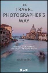 The Travel Photographer's Way: Practical Steps to Taking Unforgettable Travel Photo