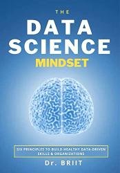 The Data Science Mindset: 6 Principles To Build Healthy Data-Driven Skills & Organizations