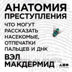 Анатомия преступления: Что могут рассказать насекомые, отпечатки пальцев и ДНК (Аудиокнига)