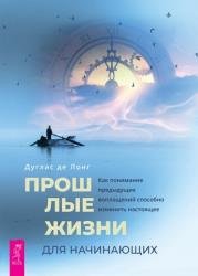 Прошлые жизни для начинающих. Как понимание предыдущих воплощений способно изменить настоящее