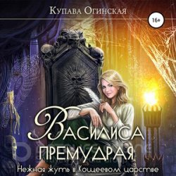 Василиса Премудрая. Нежная жуть в Кощеевом царстве (Аудиокнига)