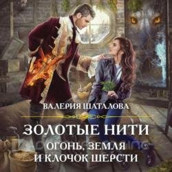 Золотые нити. Огонь, земля и клочок шерсти (Аудиокнига)