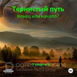 Тернистый путь. Конец или начало? (Аудиокнига)