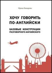 Хочу говорить по-английски: базовые конструкции разговорного английского. Учебное издание