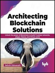 Architecting Blockchain Solutions: Unlock the power of Blockchain to build Trustless networks, dApps, Tokens, and Virtual world