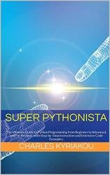 Super Pythonista: The Ultimate Guide to Python Programming from Beginner to Advanced, and Far Beyond