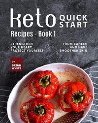 Keto Quick Start Recipes - Book 1: Strengthen Your Heart, Protect Yourself from Cancer and Have Smoother Skin