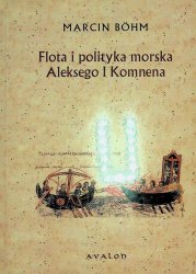 Flota i polityka morska Aleksego I Komnena. Kryzys bizantyńskiej floty wojennej w XI wieku i jego przezwyciężenie przez Aleksego I Komnena