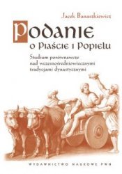 Podanie o Piaście i Popielu. Studium porównawcze nad wczesnośredniowiecznymi tradycjami dynastycznym