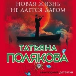 Новая жизнь не дается даром (Аудиокнига) декламатор Бабкова Екатерина, Андреева Наталья, Соколов Сергей