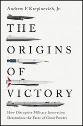 The Origins of Victory: How Disruptive Military Innovation Determines the Fates of Great Powers