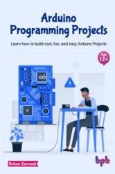 Arduino Programming Projects: Learn how to build cool, fun, and easy Arduino Projects