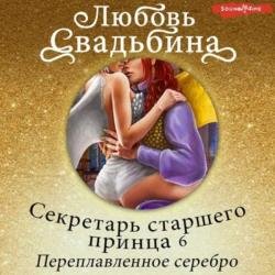 Секретарь старшего принца 6. Переплавленное серебро (Аудиокнига)