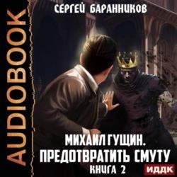 Михаил Гущин. Книга 2. Предотвратить смуту (Аудиокнига)