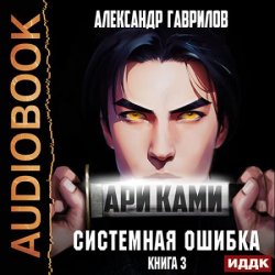 Ари Ками 3. Системная ошибка (Аудиокнига)