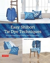 Easy Shibori Tie Dye Techniques: Do-It-Yourself Tying, Folding and Resist Dyeing