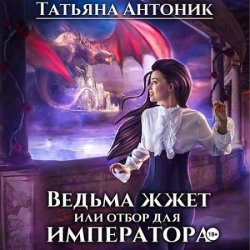 Ведьма жжет, или Отбор для императора (Аудиокнига)