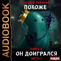 Похоже, я доигрался. Книга 3. Похоже, он доигрался. Часть 1 (Аудиокнига)