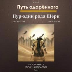 Путь одарённого. Нур-эдин рода Шери. Книга шестая. Часть вторая (Аудиокнига)