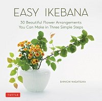 Easy Ikebana: 30 Beautiful Flower Arrangements You Can Make in Three Simple Steps