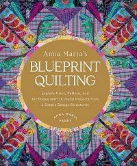 Anna Maria's Blueprint Quilting: Explore Color, Pattern, and Technique with 16 Joyful Projects from 4 Simple Design Structures