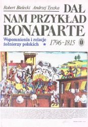 Dal nam przyklad Bonaparte. Wspomnienia i relacje żołnierzy polskich 1796-1815, tom I