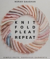 Knit Fold Pleat Repeat: Simple Knits, Gorgeous Garments